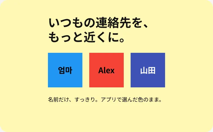 いつもの連絡先を、もっと近くに。